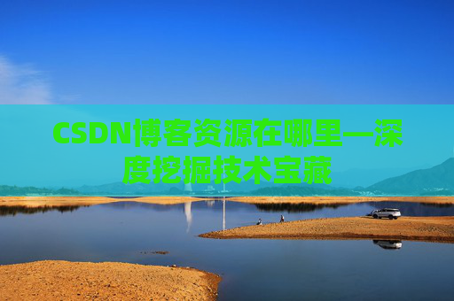 CSDN博客资源在哪里—深度挖掘技术宝藏